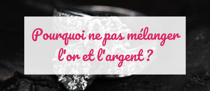 Pourquoi il ne faut pas mélanger l'or et l'argent ?
