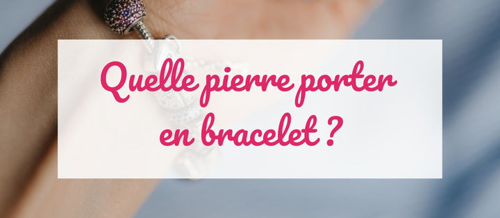 Quelle pierre naturelle porter sur un bracelet de lithothérapie ?