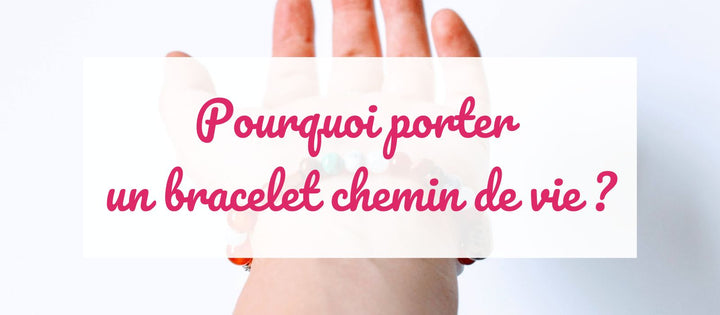 Pourquoi porter un bracelet chemin de vie ?