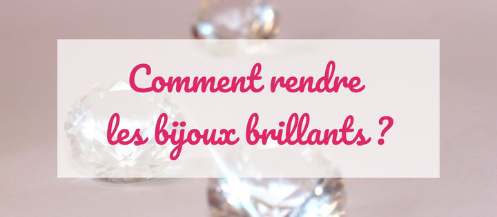 Comment rendre vos bijoux brillant et éclatants ?