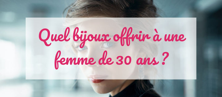 Quel Bijoux Offrir à une Femme de 30 ans ?
