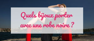 Quels bijoux porter avec une robe noire ?